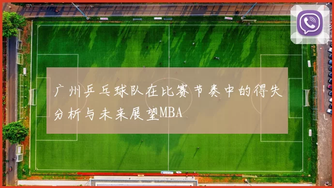 广州乒乓球队在比赛节奏中的得失分析与未来展望MBA