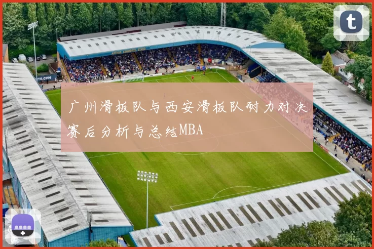 广州滑板队与西安滑板队耐力对决赛后分析与总结MBA