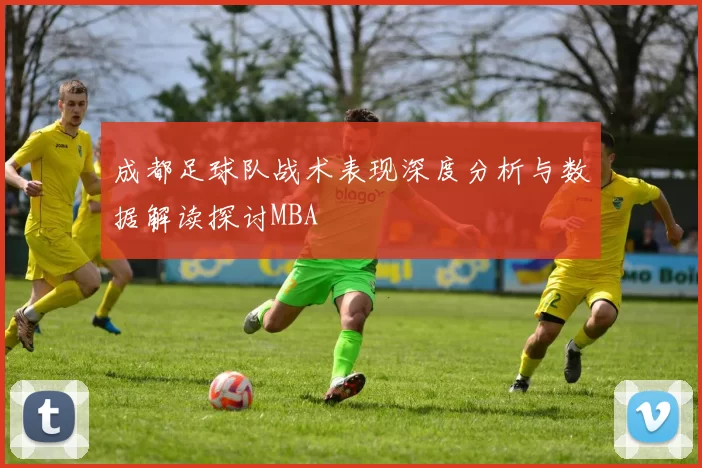 成都足球队战术表现深度分析与数据解读探讨MBA