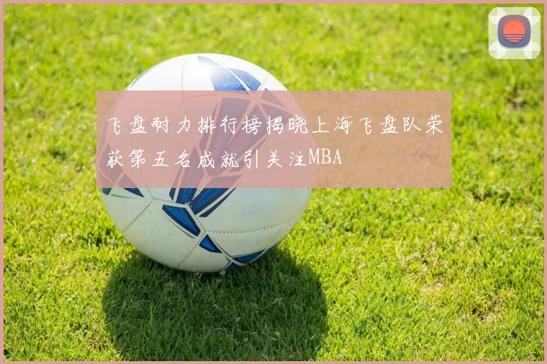 飞盘耐力排行榜揭晓上海飞盘队荣获第五名成就引关注MBA