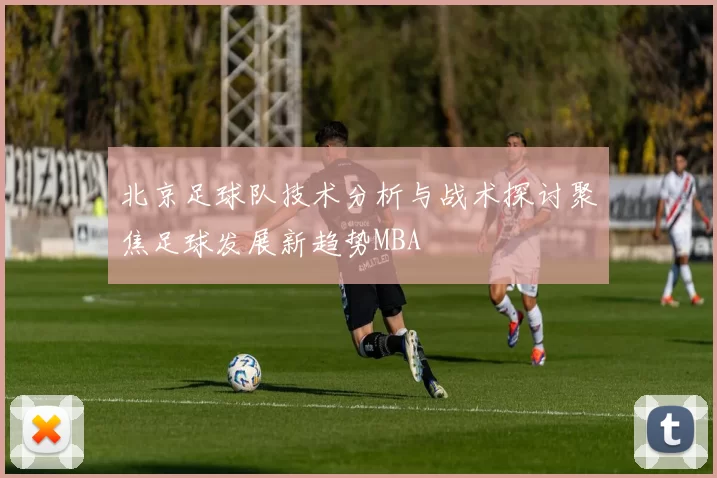 北京足球队技术分析与战术探讨聚焦足球发展新趋势MBA