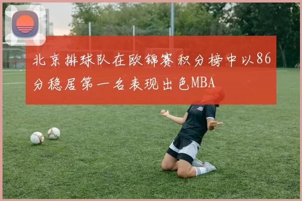 北京排球队在欧锦赛积分榜中以86分稳居第一名表现出色MBA