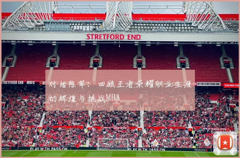 对话陈军：回顾王者荣耀职业生涯的辉煌与挑战MBA