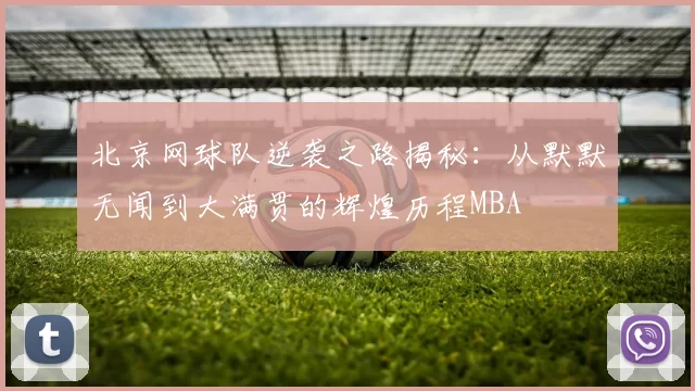 北京网球队逆袭之路揭秘：从默默无闻到大满贯的辉煌历程MBA