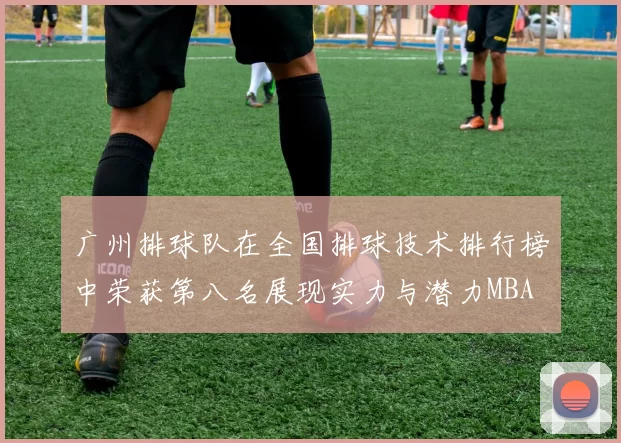 广州排球队在全国排球技术排行榜中荣获第八名展现实力与潜力MBA
