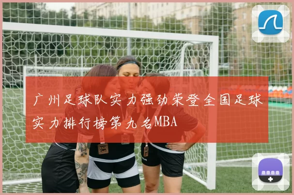广州足球队实力强劲荣登全国足球实力排行榜第九名MBA