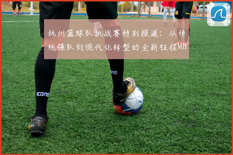 杭州篮球队挑战赛特别报道：从传统强队到现代化转型的全新征程MBA
