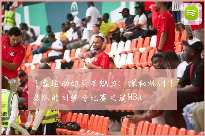 飞盘运动的灵活魅力：探秘杭州飞盘队的训练与比赛之道MBA