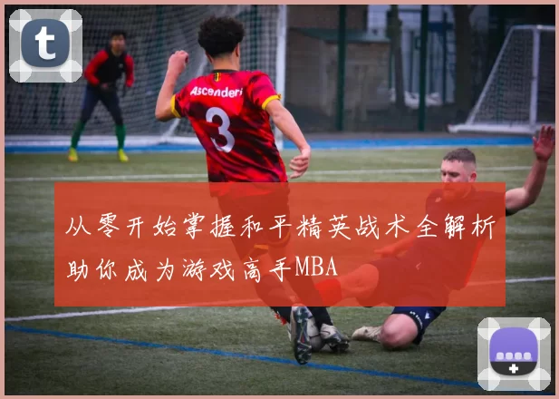 从零开始掌握和平精英战术全解析助你成为游戏高手MBA