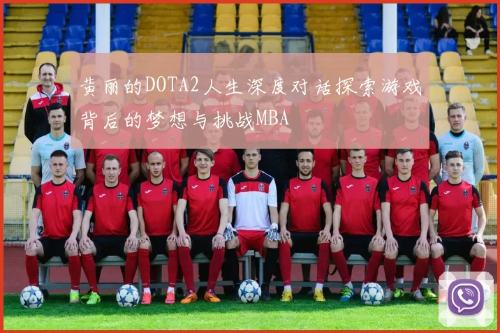 黄丽的DOTA2人生深度对话探索游戏背后的梦想与挑战MBA