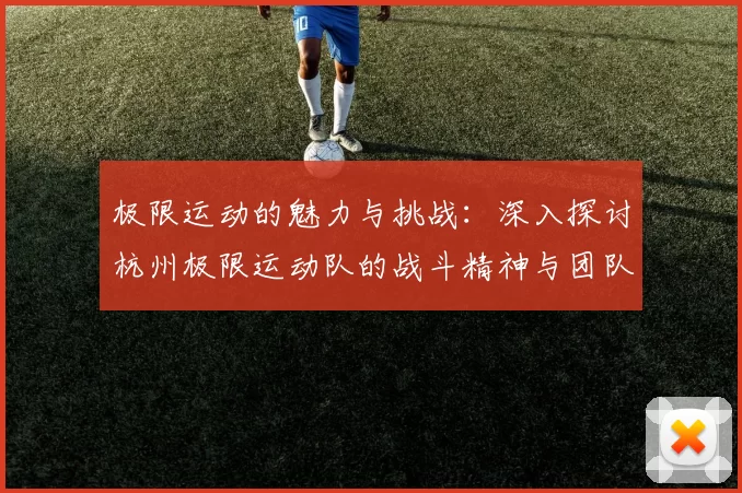 极限运动的魅力与挑战：深入探讨杭州极限运动队的战斗精神与团队合作MBA