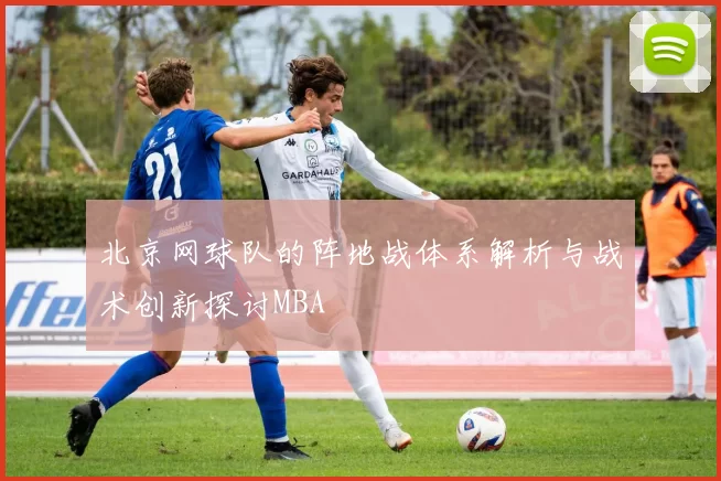 北京网球队的阵地战体系解析与战术创新探讨MBA