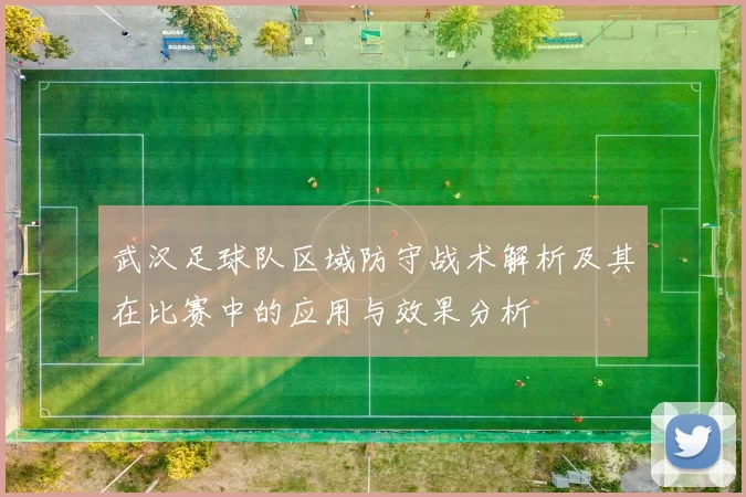 武汉足球队区域防守战术解析及其在比赛中的应用与效果分析