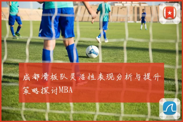 成都滑板队灵活性表现分析与提升策略探讨MBA