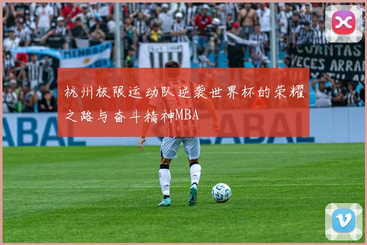 杭州极限运动队逆袭世界杯的荣耀之路与奋斗精神MBA